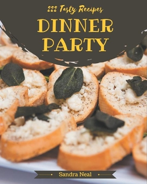 222 Tasty Dinner Party Recipes: A Dinner Party Cookbook for Effortless Meals by Sandra Neal 9798580003122