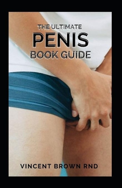 The Ultimate Penis Book Guide: The Essential Guide To Penis On Everything From Size To Functions by Vincent Brown Rnd 9798594096202