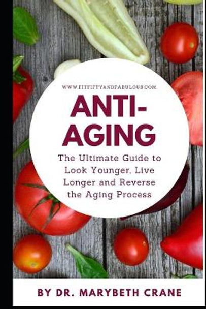 Anti-Aging: The Ultimate Guide to Look Younger, Live Longer, and Reverse the Aging Process by Marybeth Crane 9798605810278