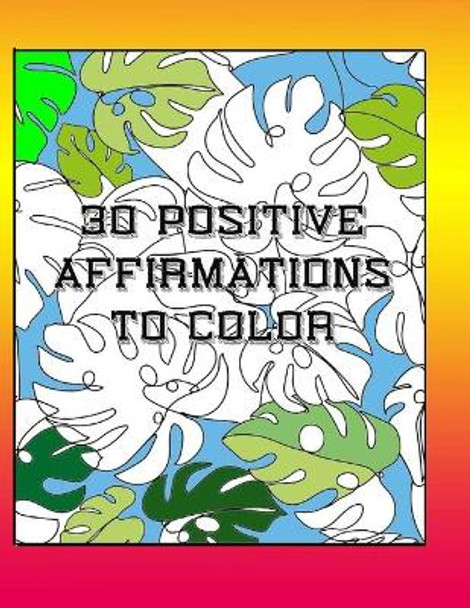 30 Positive Affirmations To Color: Thought Provoking Adult Coloring Book With Positive Affirmations by Chris Bacon 9798584376291