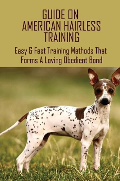 Guide On American Hairless Training: Easy & Fast Training Methods That Forms A Loving Obedient Bond: How Do You Take Care Of An American Hairless Terrier by Lavonda Engelstad 9798451039694