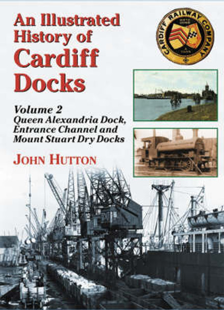 An Illustrated History of Cardiff Docks: Pt. 2: Queen Alexandria Dock, Entrance Channel and Mount Stuart Dry Docks by John Hutton