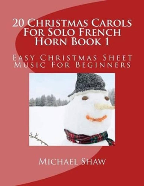 20 Christmas Carols for Solo French Horn Book 1: Easy Christmas Sheet Music for Beginners by Michael Shaw 9781516956128