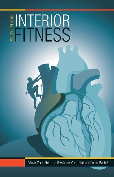 Interior Fitness: Move Your Heart to Reshape Your Life and Your Body! by Migdoel Miranda 9781982212315