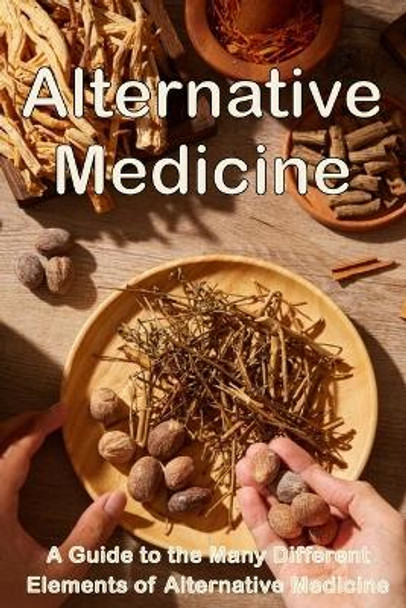 Alternative Medicine: The Details of Alternative Medicine A Guide to the Many Different Elements of Alternative Medicine by Michaela S Barcksley 9783986088316