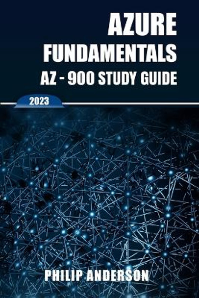 Azure Fundamentals AZ-900 Study Guide: The Ultimate Step-by-Step AZ-900 Exam Preparation Guide to Mastering Azure Fundamentals. New 2023 Certification. 5 Practice Exams with Answers Explained. by Philip Anderson 9786280100463