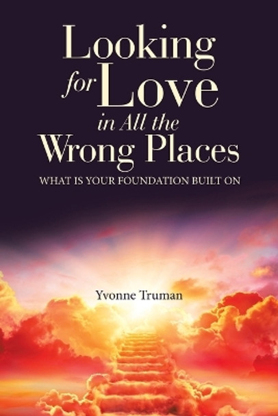 Looking for Love in All the Wrong Places: What is Your Foundation Built On by Yvonne Truman 9798385004485