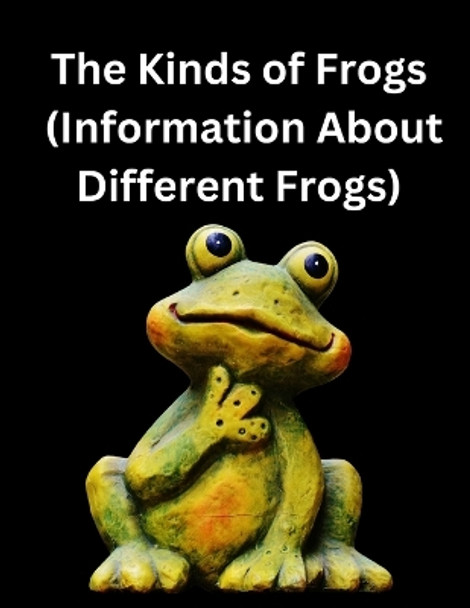 The Kinds of Frogs: (Information About Different Frogs) by Johnson Justin 9798397401937