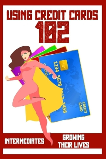 Using Credit Cards 102: Intermediates Growing Their Lives by Joshua King 9798357272959