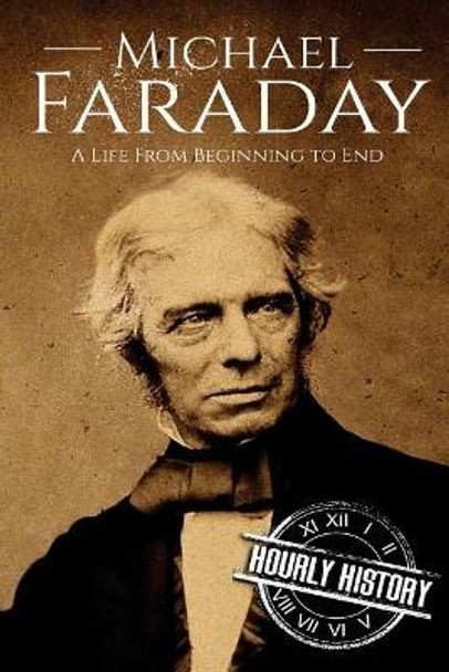 Michael Faraday: A Life From Beginning to End by Hourly History 9781979360470