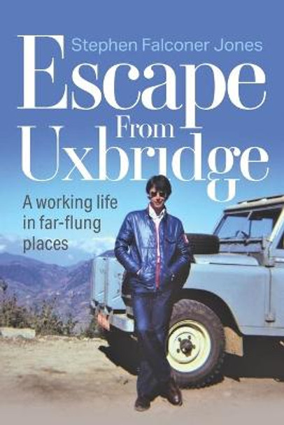 Escape from Uxbridge: A working life in far-flung places by Stephen Jones