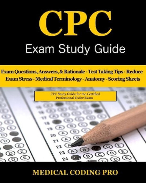 Cpc Exam Study Guide: 150 Cpc Practice Exam Questions, Answers, Full Rationale, Medical Terminology, Common Anatomy, the Exam Strategy, Secrets to Reducing Exam Stress, and Scoring Sheets by Medical Coding Pro 9781979414180