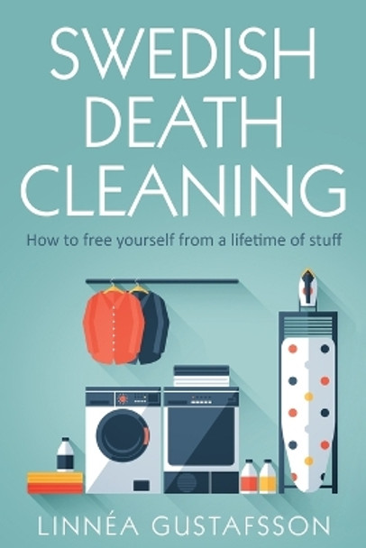 Swedish Death Cleaning: How to Free Yourself From A Lifetime of Stuff by Linnea Linnea Gustafsson 9781801543507