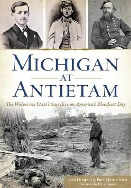 Michigan at Antietam: The Wolverine State’s Sacrifice on America’s Bloodiest Day by Jack Dempsey 9781626199279