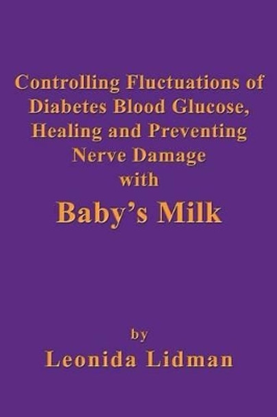 Controlling Fluctuations of Diabetes Blood Glucose, Healing and Preventing Nerve Damage with Baby's Milk by Leonida Lidman 9781926585635