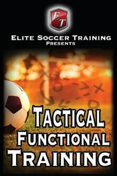 Tactical Functional Training: Elite Soccer Training by Elite Soccer Training 9781503130661