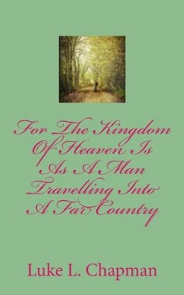 For The Kingdom Of Heaven Is As A Man Travelling Into A Far Country by The Village Carpenter 9781480226876