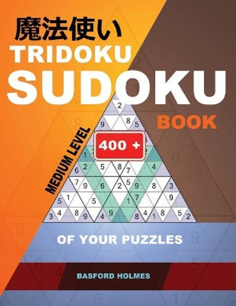Tridoku Sudoku Book. Medium Level.: 400+ of Your Puzzles. Holmes Presents a Fitness Book for Your Brain. (Plus 250 Sudoku and 250 Puzzles That Can Be Printed). by Basford Holmes 9781790204618
