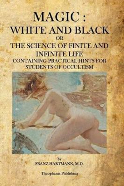 Magic: White and Black: The Science of Finite and Infinite Life by Franz Hartmann 9781926842721