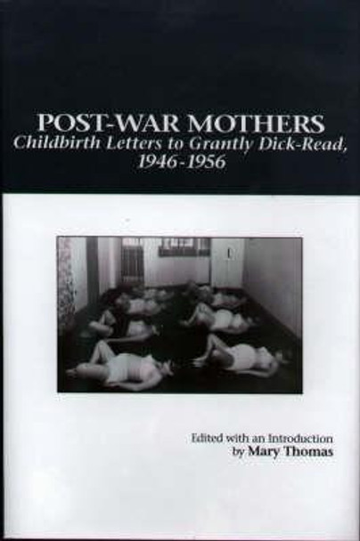 Post-War Mothers - Childbirth Letters to Grantly Dick-Read, 1946-1956 by Mary Alvey Thomas