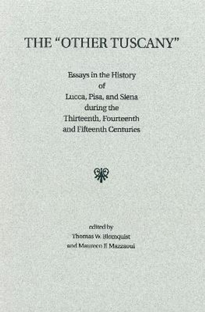 The 'Other Tuscany': Essays in the History of Lucca, Pisa, and Siena during the Thirteenth, Fourteenth, and Fifteenth Centuries by Thomas W Blomquist