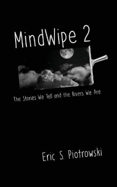 Mindwipe 2: The Stories We Tell and the Rivers We Are by Eric S Piotrowski 9781974672622