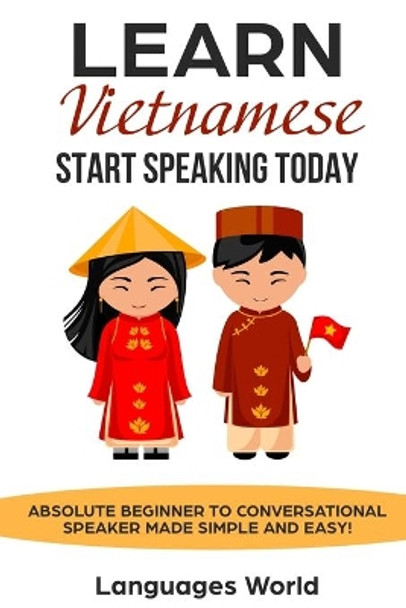 Learn Vietnamese: Start Speaking Today. Absolute Beginner to Conversational Speaker Made Simple and Easy! by Languages World 9781797932149