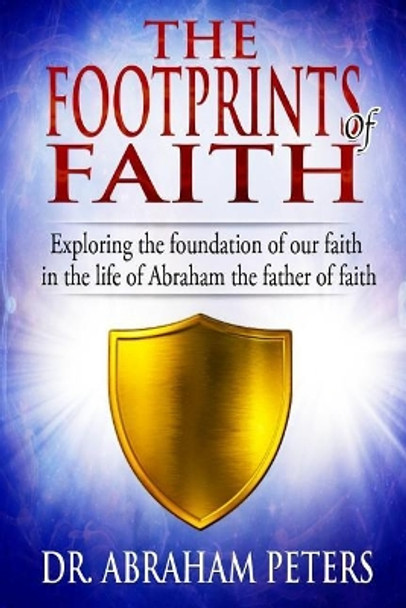 The Footprints of Faith: Exploring the Foundation of Our Faith in the Life of Abraham the Father of Faith by Abraham Peters 9781799217268