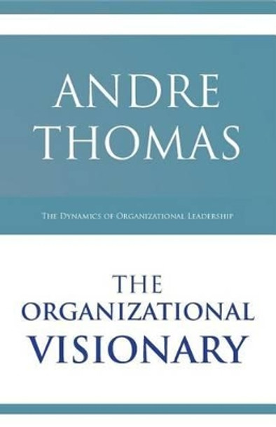 The Organizational Visionary: The Dynamics of Organizational Leadership by Andre Thomas 9781927579060