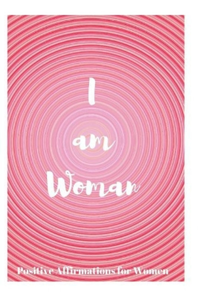 I Am Woman: Positive Affirmations for Women by Sophia Louise 9781730744174