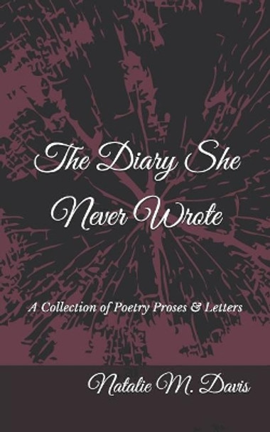 The Diary She Never Wrote: A Collection of Proses, Poems & Letters by Natalie M Davis 9781725134911