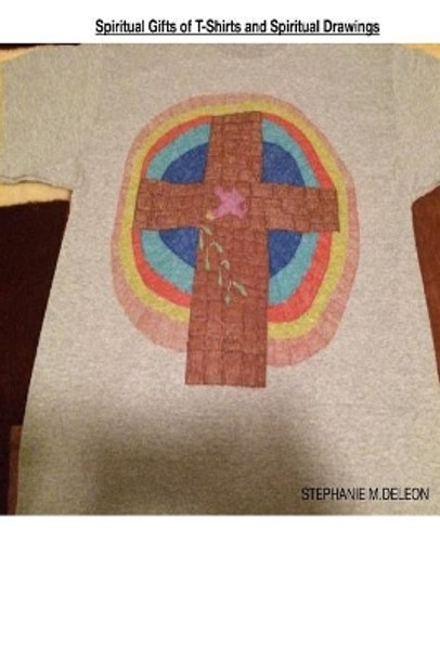 Spiritual Gifts of T-Shirts and Spiritual Drawings: How We Need to Use Our Spiritual Gifts by Stephanie Marie DeLeon 9781725867833