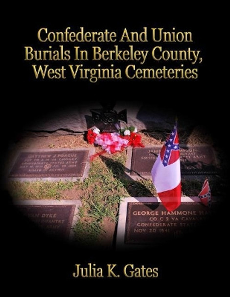 Confederate and Union Burials In Berkeley County, West Virginia Cemeteries by Julia K Gates 9781727210309