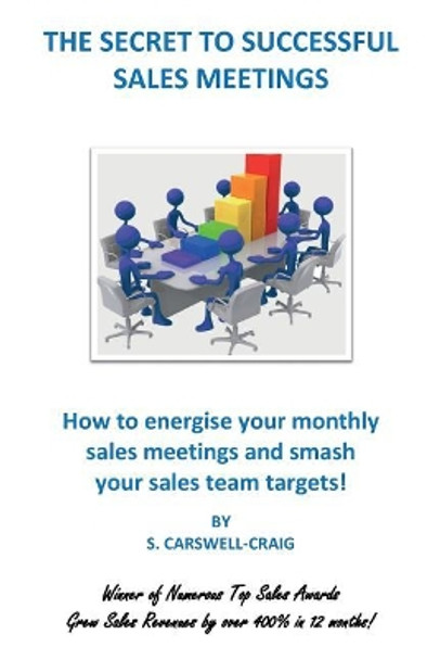 The Secret to Successful Sales Meetings: How to Energise Your Monthly Sales Meetings and Smash Your Sales Team Targets! by S Carswell-Craig 9781727331714