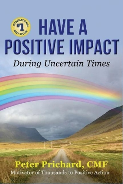 Have a Positive Impact: During Uncertain Times by Peter Prichard 9781732793804