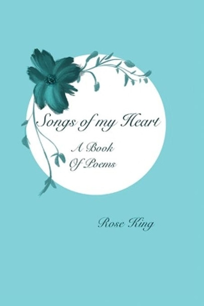 Songs Of My Heart: Book of Poems by Rose King 9781734000801