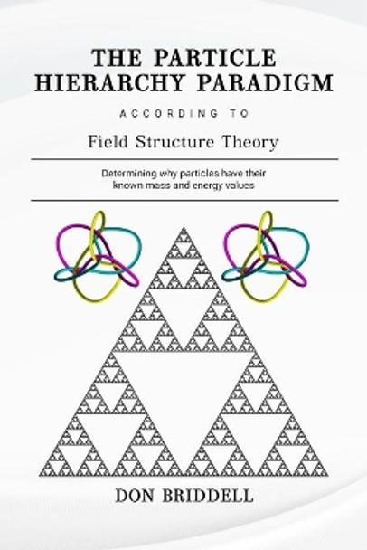 The Particle Hierarchy Paradigm: According to Field Structure Theory by Don Briddell 9781735704104