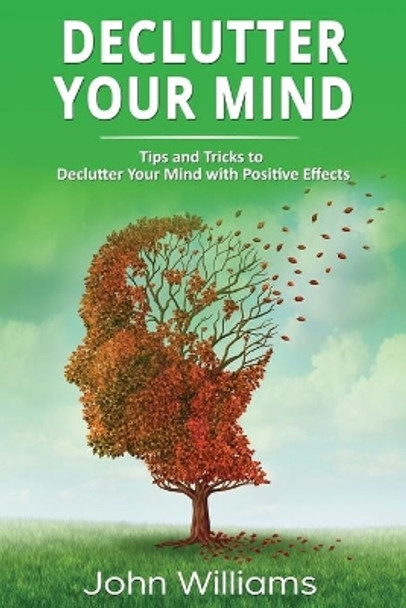 Declutter Your Mind: Tips and Tricks to Declutter Your Mind with Positive Effects by John Williams 9781709828836