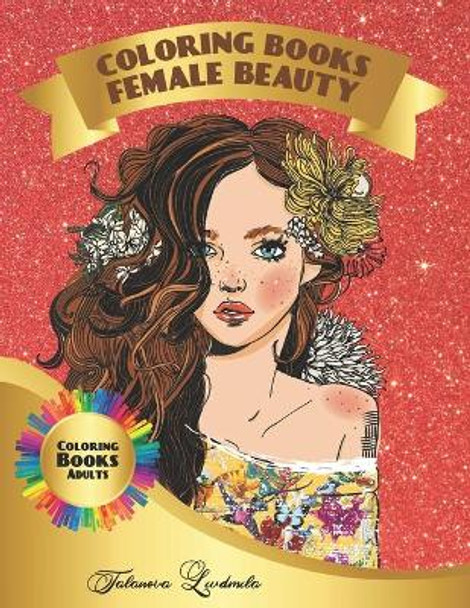 Coloring Book Female Beauty: Beautiful females to color: a coloring book for adults and kids with fantastic Women. (gifts of female for relaxation) by Liudmila Talanova 9781656976932