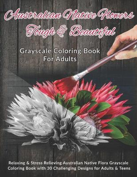 Australian Native Flowers Tough & Beautiful: Grayscale Coloring Book For Adults: Relaxing & Stress Relieving Australian Native Flora Grayscale Coloring Book with 30 Challenging Designs for Adults & Teens by Kreative Kolor 9781670085993