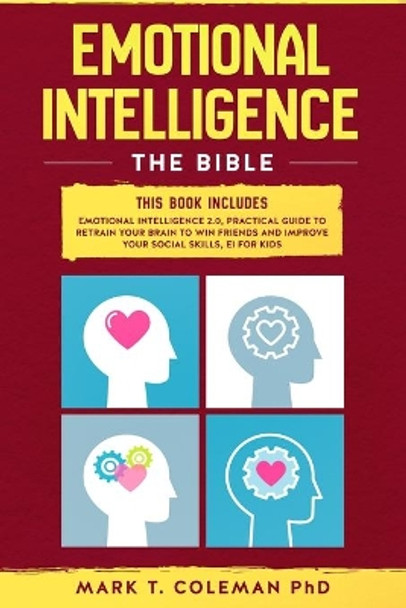 Emotional Intelligence: The Bible.: This book includes: Emotional Intelligence 2.0, Practical Guide to retrain your brain to win friends and improve your social skills, EI for Kids by Mark T Coleman Phd 9781707919215