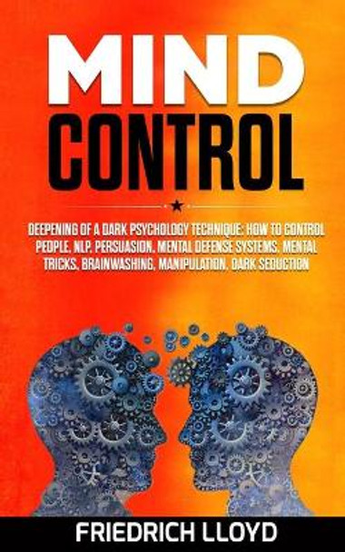 Mind Control: Deepening of a Dark Psychology Technique: How to Control People, NLP, Persuasion, Mental Defense Systems, Mental Tricks, Brainwashing, Manipulation, Dark Seduction by Friedrich Lloyd 9781694267375