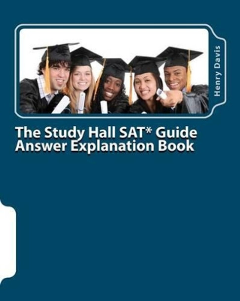 The Study Hall SAT Guide Answer Explanation Book: Companion to the &quot;Official SAT Study Guide&quot; by Henry Davis 9781449544287
