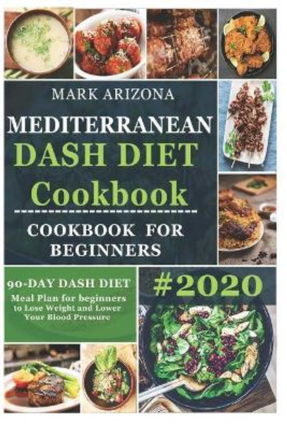 Mediterranean Dash Diet Cookbook: 90-Day Dash Diet Meal Plan For Beginners To Lose Weight And Lower Your Blood Pressure by Mark Arizona 9798619339024