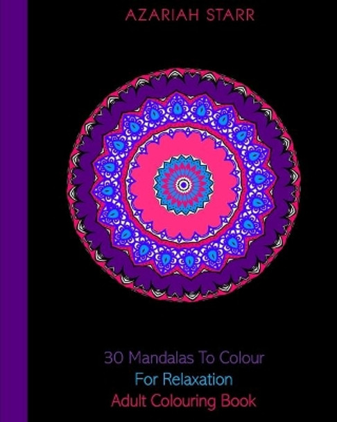 30 Mandalas To Colour For Relaxation: Adult Colouring Book by Azariah Starr 9781715385743