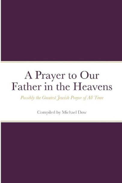 A Prayer to Our Father in the Heavens: Possibly the Greatest Jewish Prayer of All Time by Michael Dow 9781716871245