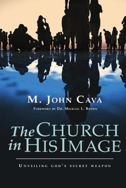 The Church in His Image: Unveiling God's Secret Weapon by Michael L Brown 9781585020744