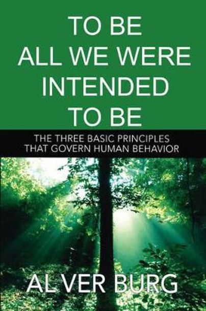 To Be All We Were Intended to Be - The Three Basic Principles That Govern All of Our Behavior by Al Ver Burg 9781598248388