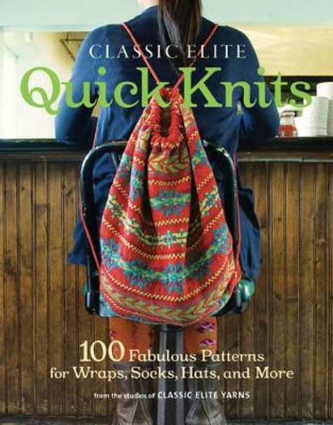 Classic Elite Quick Knits: 100 Fabulous Patterns for Wraps, Socks, Hats, and More by Classic Elite Yarns 9781600854033