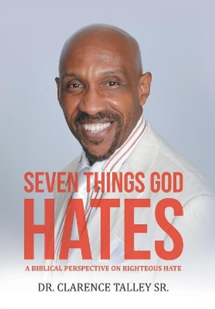 Seven Things God Hates: A Biblical Perspective on Righteous Hate by Dr Clarence Talley Sr 9781973629399